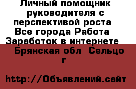 Личный помощник руководителя с перспективой роста - Все города Работа » Заработок в интернете   . Брянская обл.,Сельцо г.